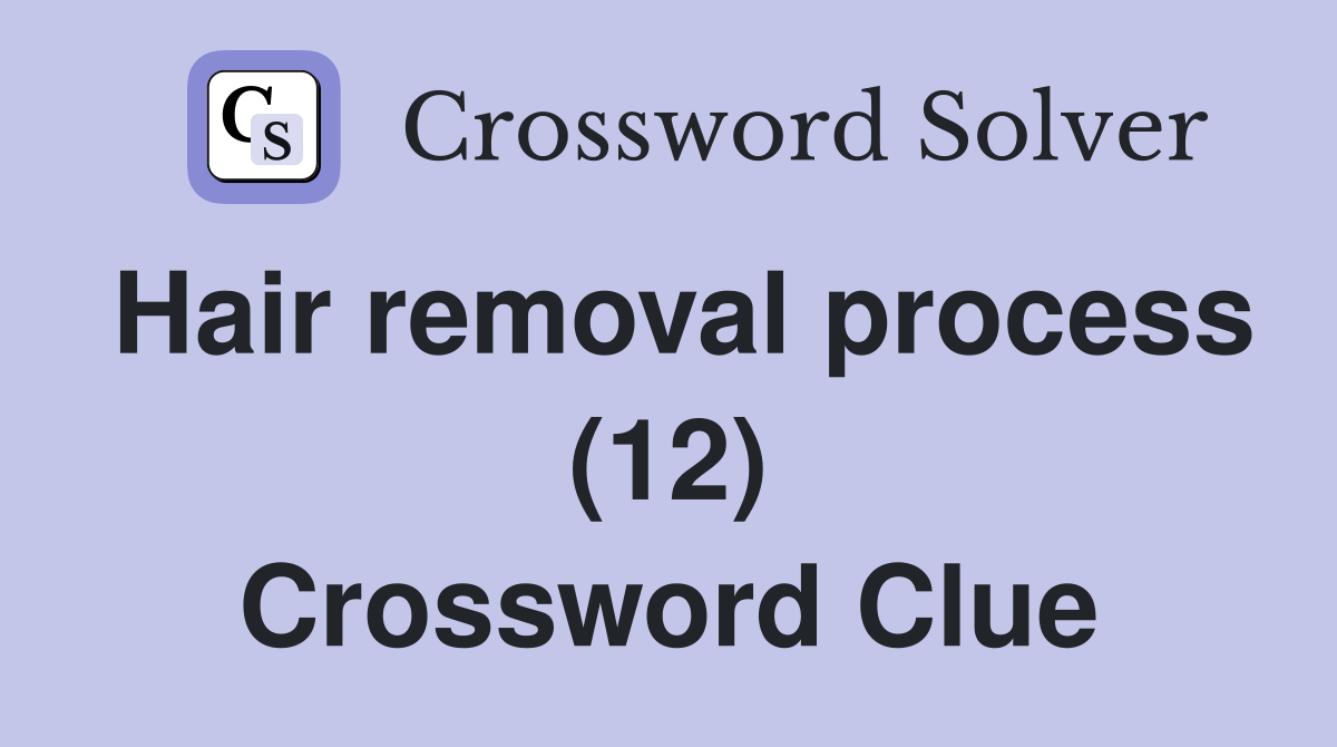 Hair removal process (12) Crossword Clue Answers Crossword Solver